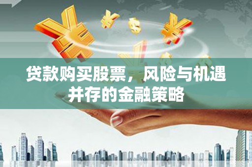 曾都贷款购买股票，风险与机遇并存的金融策略