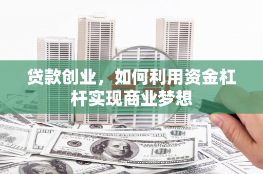 曾都贷款创业，如何利用资金杠杆实现商业梦想