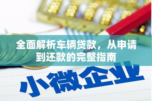 曾都全面解析车辆贷款，从申请到还款的完整指南