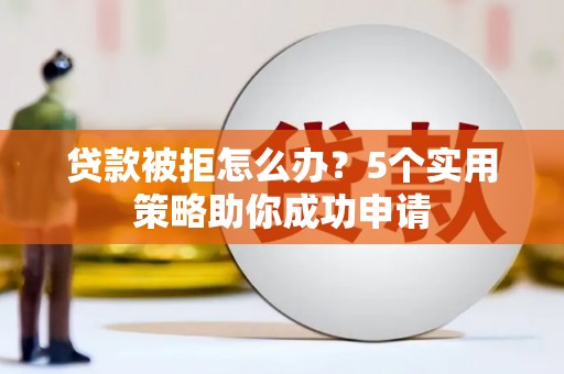 曾都贷款被拒怎么办？5个实用策略助你成功申请