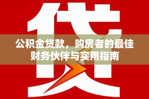 曾都公积金贷款，购房者的最佳财务伙伴与实用指南