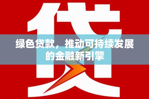 曾都绿色贷款，推动可持续发展的金融新引擎