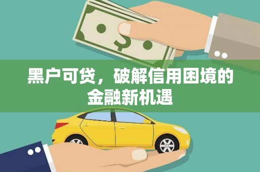 曾都黑户可贷，破解信用困境的金融新机遇