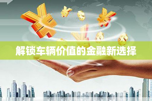 曾都解锁车辆价值的金融新选择