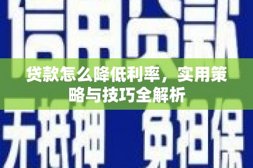曾都贷款怎么降低利率，实用策略与技巧全解析