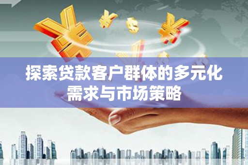 曾都探索贷款客户群体的多元化需求与市场策略
