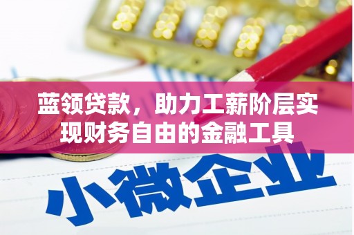 曾都蓝领贷款，助力工薪阶层实现财务自由的金融工具