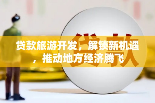 曾都贷款旅游开发，解锁新机遇，推动地方经济腾飞