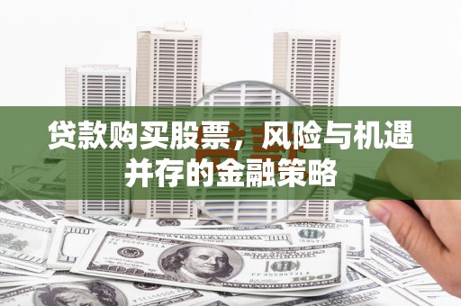 曾都贷款购买股票，风险与机遇并存的金融策略
