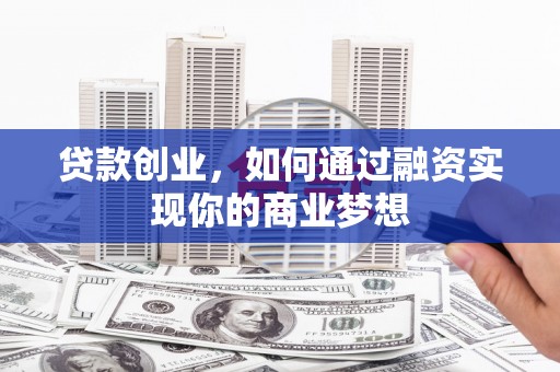 曾都贷款创业，如何通过融资实现你的商业梦想