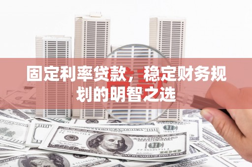 曾都固定利率贷款，稳定财务规划的明智之选