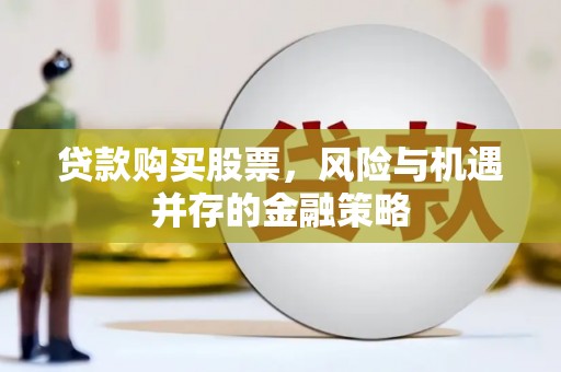 曾都贷款购买股票，风险与机遇并存的金融策略