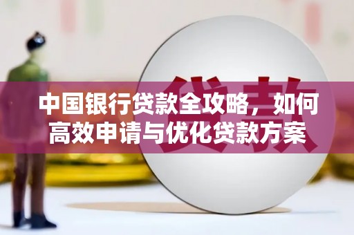 曾都中国银行贷款全攻略，如何高效申请与优化贷款方案