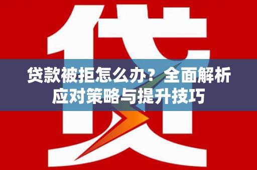 曾都贷款被拒怎么办？全面解析应对策略与提升技巧