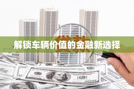 曾都解锁车辆价值的金融新选择