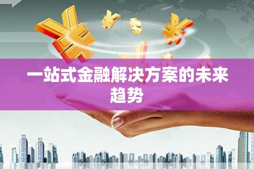 曾都一站式金融解决方案的未来趋势