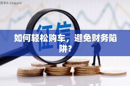 曾都如何轻松购车，避免财务陷阱？