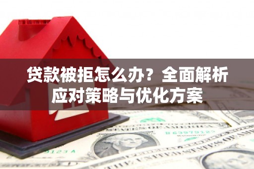 曾都贷款被拒怎么办？全面解析应对策略与优化方案