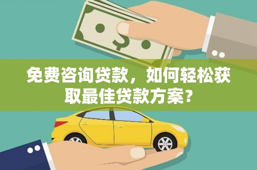 曾都免费咨询贷款，如何轻松获取最佳贷款方案？