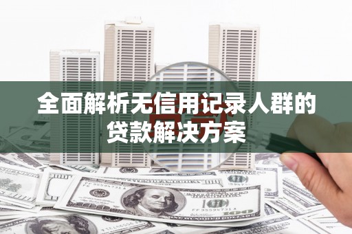 曾都全面解析无信用记录人群的贷款解决方案